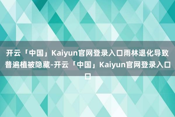 开云「中国」Kaiyun官网登录入口雨林退化导致普遍植被隐藏-开云「中国」Kaiyun官网登录入口